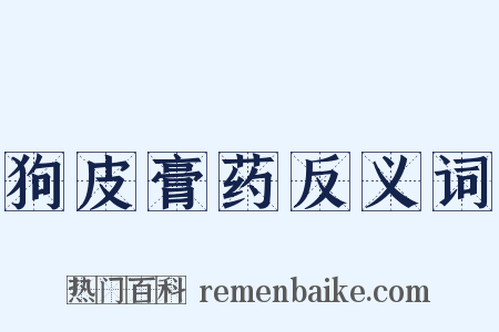 狗皮膏药反义词是什么意思的图片